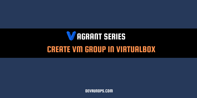 Read more about the article Efficient Management Of VM Using Virtualbox VM Group – Vagrant & Virtualbox