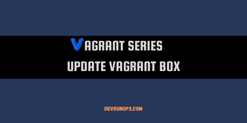 Read more about the article Step By Step Instructions To Update Vagrant Box To The Latest Release